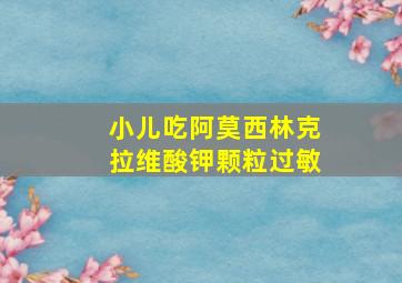 小儿吃阿莫西林克拉维酸钾颗粒过敏