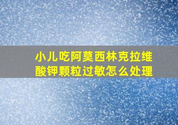 小儿吃阿莫西林克拉维酸钾颗粒过敏怎么处理