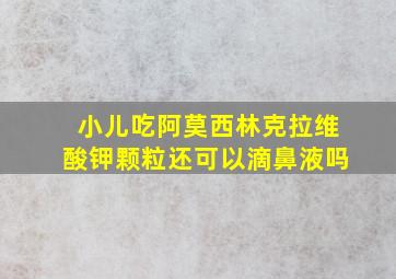 小儿吃阿莫西林克拉维酸钾颗粒还可以滴鼻液吗