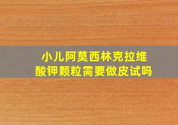 小儿阿莫西林克拉维酸钾颗粒需要做皮试吗