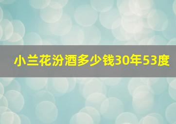 小兰花汾酒多少钱30年53度