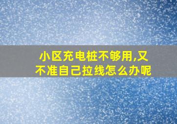 小区充电桩不够用,又不准自己拉线怎么办呢