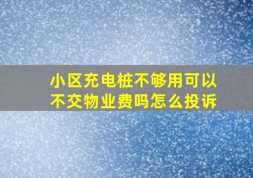 小区充电桩不够用可以不交物业费吗怎么投诉