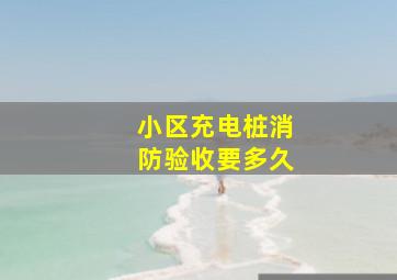 小区充电桩消防验收要多久