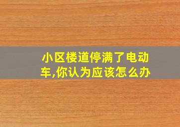 小区楼道停满了电动车,你认为应该怎么办