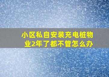 小区私自安装充电桩物业2年了都不管怎么办