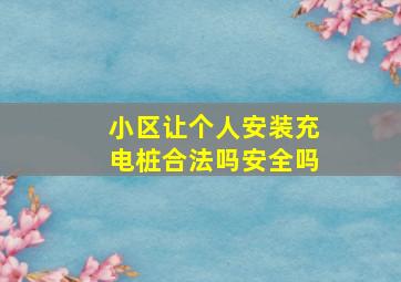 小区让个人安装充电桩合法吗安全吗