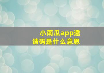 小南瓜app邀请码是什么意思