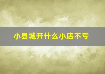 小县城开什么小店不亏