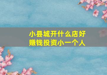 小县城开什么店好赚钱投资小一个人