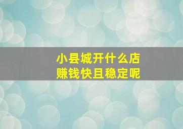 小县城开什么店赚钱快且稳定呢