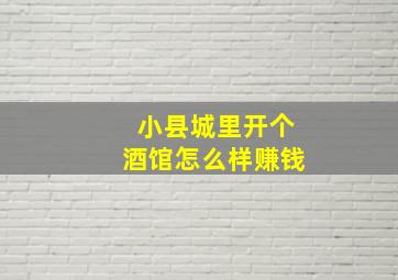 小县城里开个酒馆怎么样赚钱