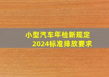 小型汽车年检新规定2024标准排放要求