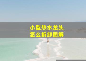 小型热水龙头怎么拆卸图解