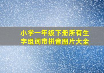 小学一年级下册所有生字组词带拼音图片大全