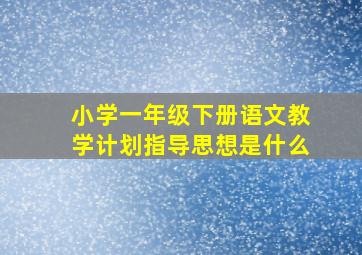 小学一年级下册语文教学计划指导思想是什么