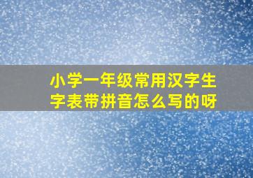 小学一年级常用汉字生字表带拼音怎么写的呀