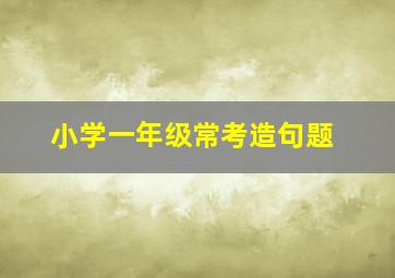 小学一年级常考造句题