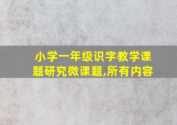 小学一年级识字教学课题研究微课题,所有内容