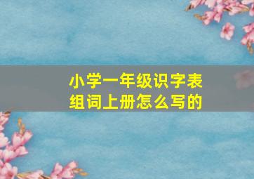 小学一年级识字表组词上册怎么写的