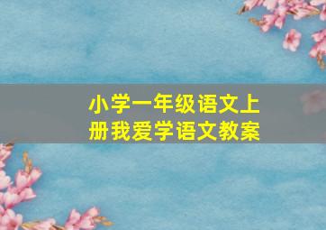 小学一年级语文上册我爱学语文教案