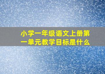 小学一年级语文上册第一单元教学目标是什么