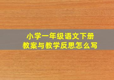 小学一年级语文下册教案与教学反思怎么写