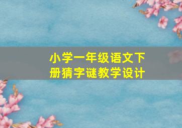 小学一年级语文下册猜字谜教学设计