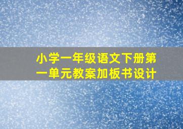 小学一年级语文下册第一单元教案加板书设计