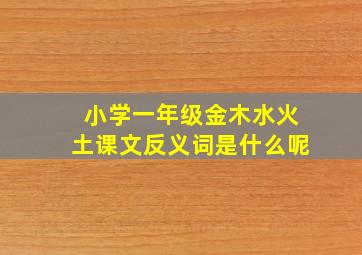 小学一年级金木水火土课文反义词是什么呢