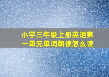 小学三年级上册英语第一单元单词朗读怎么读