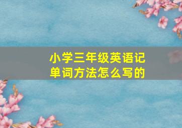 小学三年级英语记单词方法怎么写的