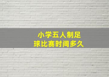 小学五人制足球比赛时间多久