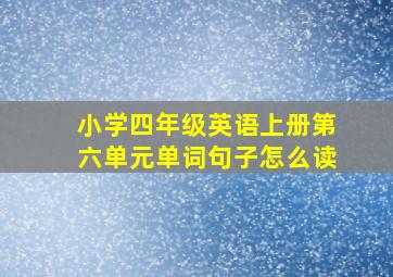 小学四年级英语上册第六单元单词句子怎么读