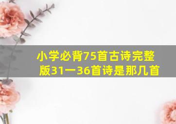 小学必背75首古诗完整版31一36首诗是那几首