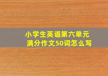 小学生英语第六单元满分作文50词怎么写