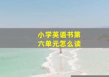 小学英语书第六单元怎么读