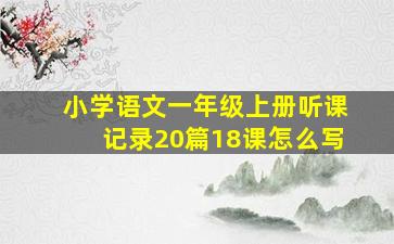 小学语文一年级上册听课记录20篇18课怎么写