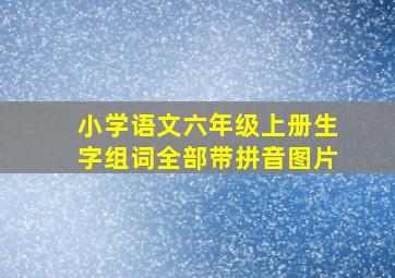 小学语文六年级上册生字组词全部带拼音图片