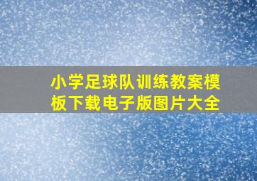 小学足球队训练教案模板下载电子版图片大全