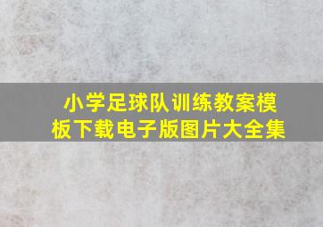 小学足球队训练教案模板下载电子版图片大全集