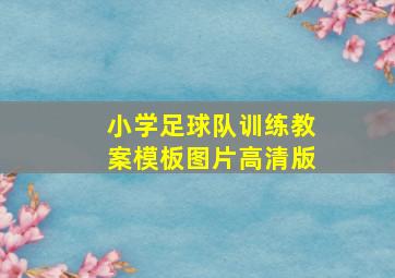 小学足球队训练教案模板图片高清版