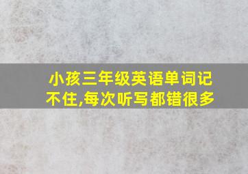 小孩三年级英语单词记不住,每次听写都错很多