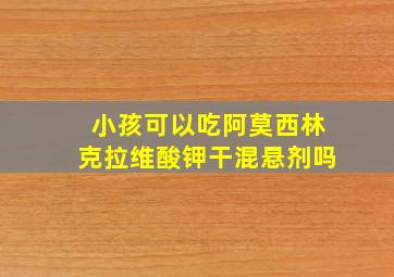 小孩可以吃阿莫西林克拉维酸钾干混悬剂吗