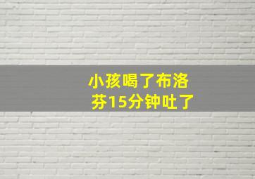 小孩喝了布洛芬15分钟吐了