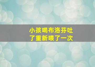 小孩喝布洛芬吐了重新喂了一次