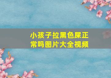 小孩子拉黑色屎正常吗图片大全视频