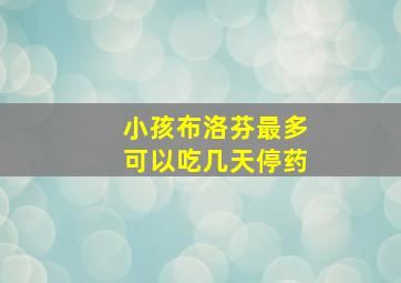 小孩布洛芬最多可以吃几天停药