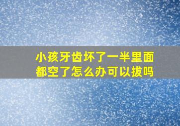 小孩牙齿坏了一半里面都空了怎么办可以拔吗