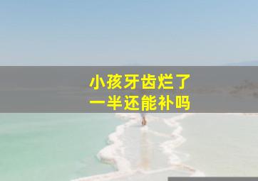 小孩牙齿烂了一半还能补吗